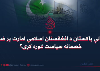 ولې پاکستان د افغانستان اسلامي امارت پر ضد خصمانه سیاست غوره کړی؟