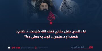 ایا د الحاج خلیل حقاني تقبله الله شهادت، د نظام د ضعف او د دښمن د قوت په معنی ده!؟