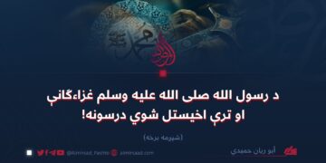 د رسول الله صلی الله علیه وسلم غزاءګانې او ترې اخیستل شوي درسونه! شپږمه برخه
