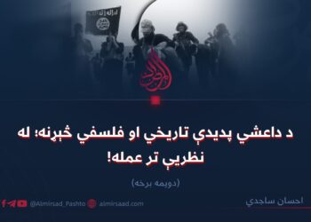 د داعشي پدیدې تاریخي او فلسفي څېړنه؛ له نظریې تر عمله! دویمه برخه