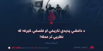 د داعشي پدیدې تاریخي او فلسفي څېړنه؛ له نظریې تر عمله! دویمه برخه