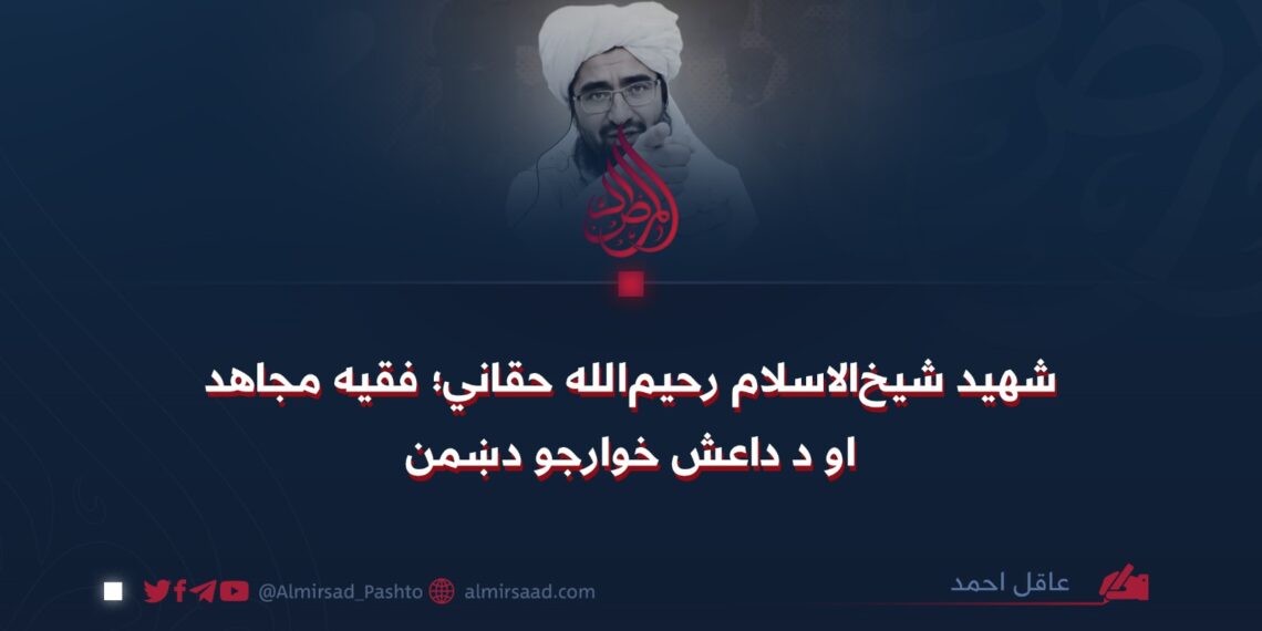 شهید شیخالاسلام رحیمالله حقاني؛ فقیه مجاهد او د داعش خوارجو دښمن!