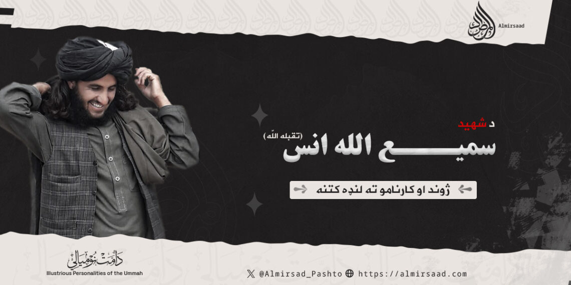 د شهيد سمیع الله انس تقبله اللّٰه ژوند او کارنامو ته لنډه کتنه!