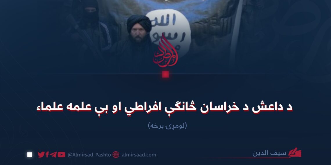د داعش د خراسان څانګې افراطي او بې علمه علماء! لومړۍ برخه