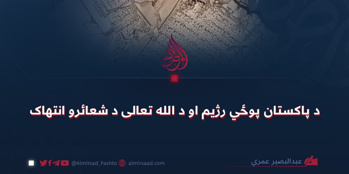 د پاکستان پوځي رژیم او د الله تعالی د شعائرو انتهاک