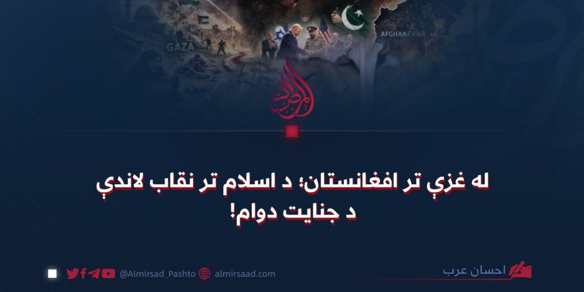 له غزې تر افغانستان؛ د اسلام تر نقاب لاندې د جنایت دوام!