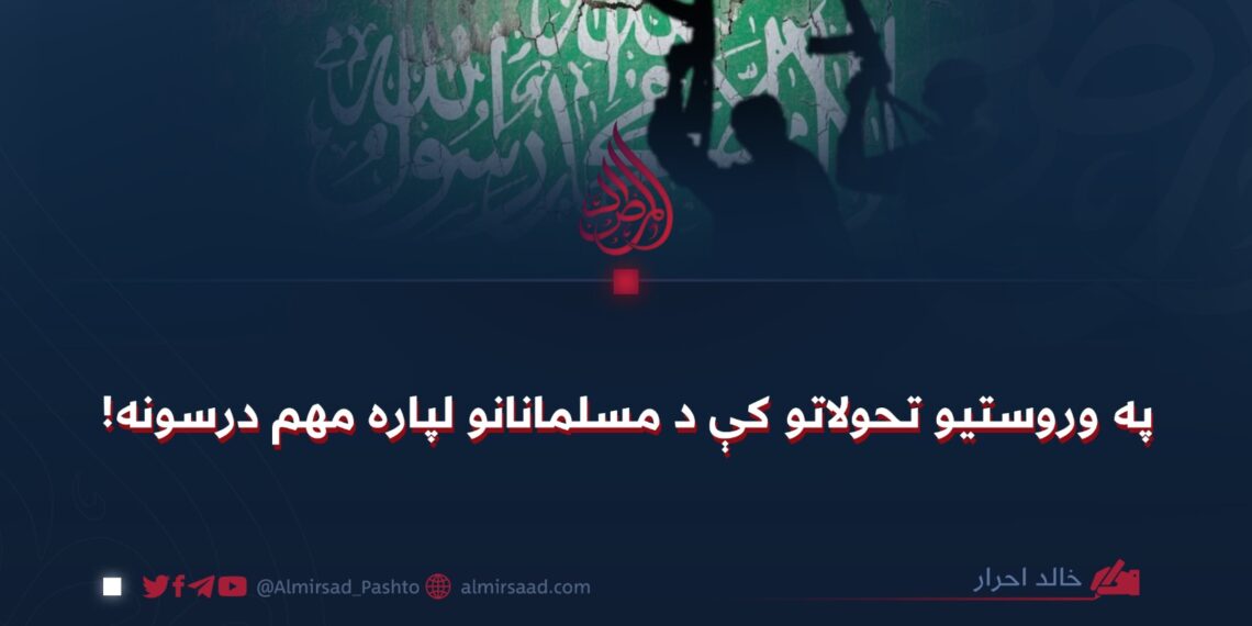 په وروستیو تحولاتو کې د مسلمانانو لپاره مهم درسونه!