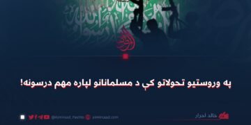 په وروستیو تحولاتو کې د مسلمانانو لپاره مهم درسونه!