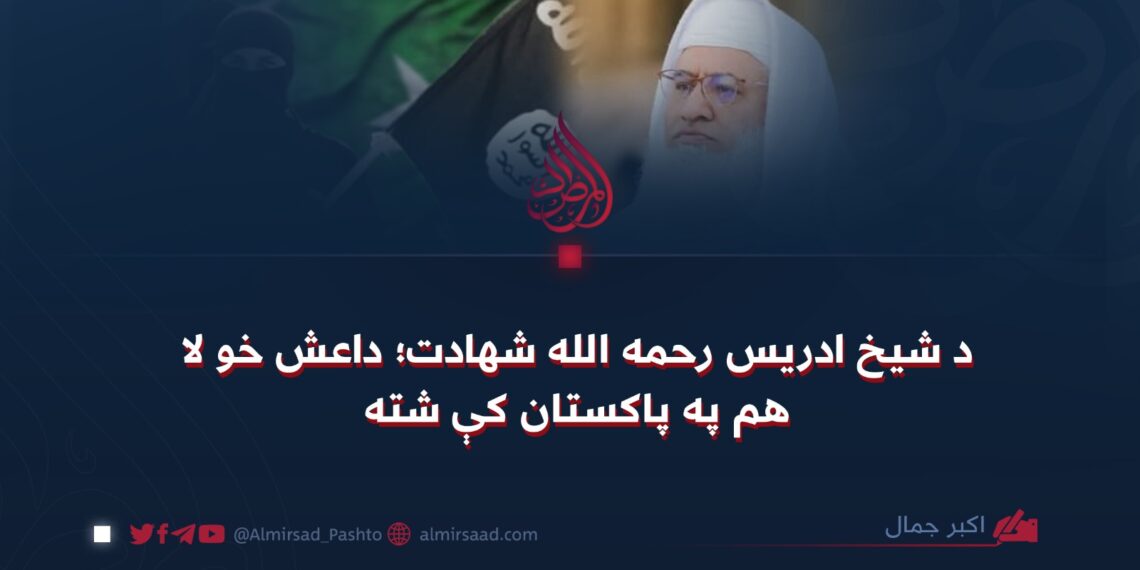 د شیخ ادریس رحمه الله شهادت؛ داعش خو لا هم په پاکستان کې شته