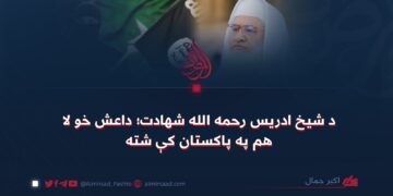 د شیخ ادریس رحمه الله شهادت؛ داعش خو لا هم په پاکستان کې شته