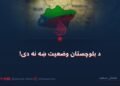 د بلوچستان وضعیت ښه نه دی!