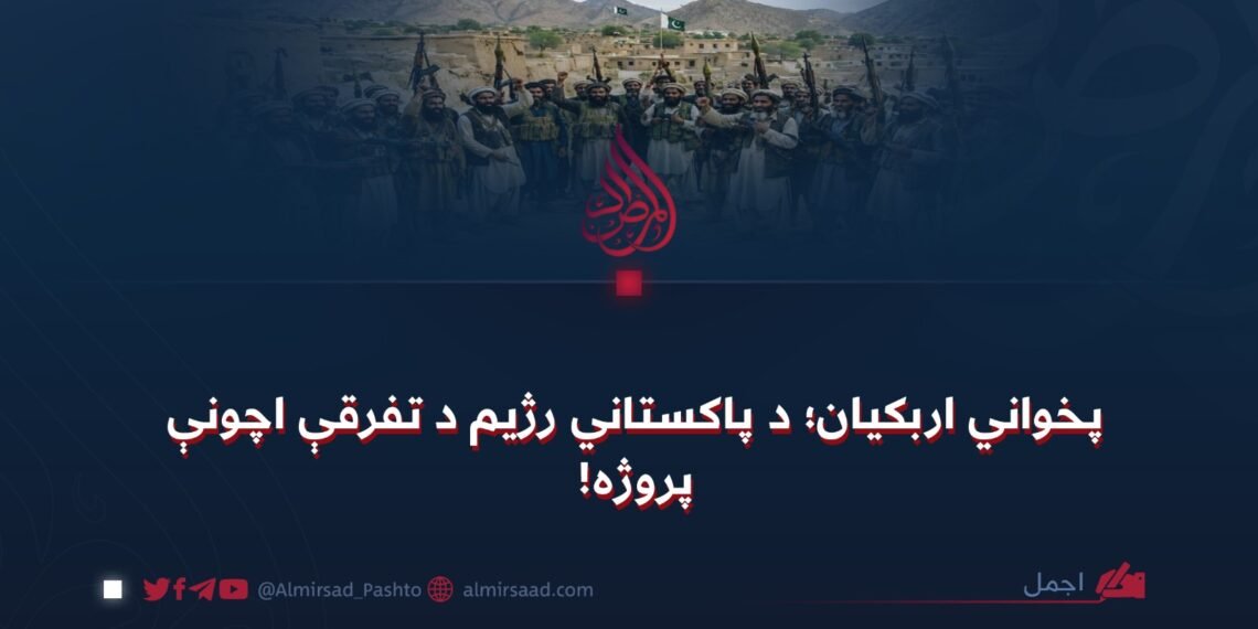 پخواني اربکیان؛ د پاکستاني رژیم د تفرقې اچونې پروژه!