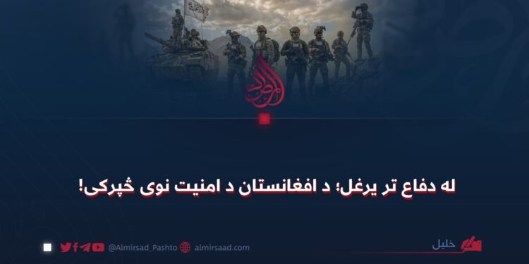 له دفاع تر یرغل؛ د افغانستان د امنیت نوی څپرکی!