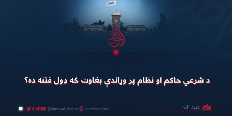 د شرعي حاکم او نظام پر وړاندې بغاوت څه ډول فتنه ده؟