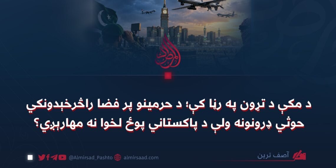 د مکې د تړون په رڼا کې؛ د حرمینو پر فضا راڅرخېدونکي حوثي ډرونونه ولې د پاکستاني پوځ لخوا نه مهارېږي؟