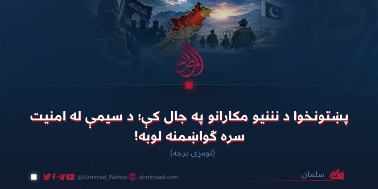 پښتونخوا د نننیو مکارانو په جال کې؛ د سیمې له امنیت سره ګواښمنه لوبه! لومړۍ برخه